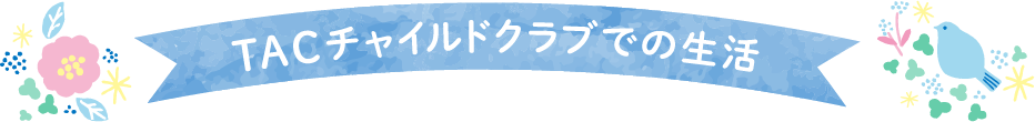 TACチャイルドクラブでの生活